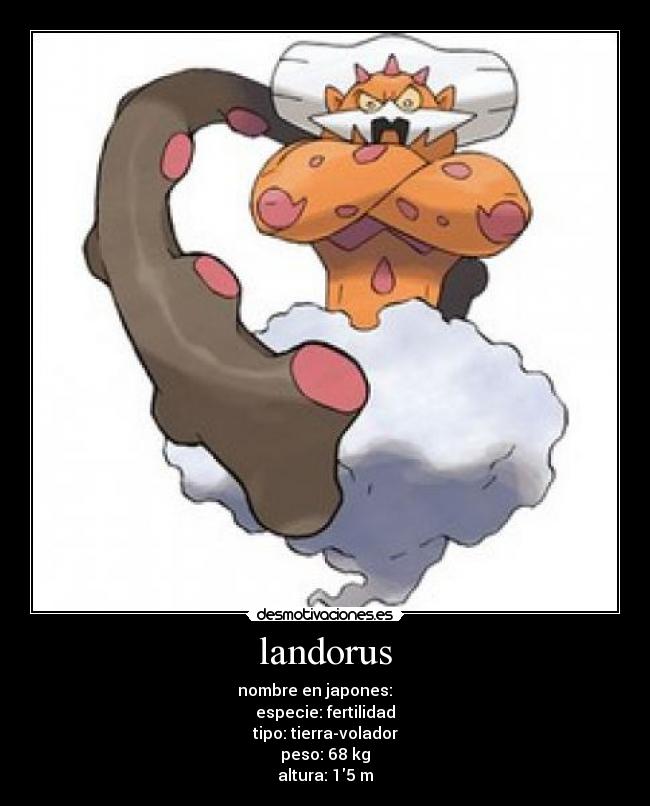 landorus - nombre en japones: ランドロス
especie: fertilidad
tipo: tierra-volador
peso: 68 kg
altura: 15 m