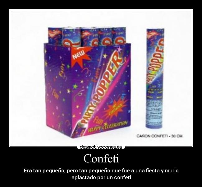Confeti - Era tan pequeño, pero tan pequeño que fue a una fiesta y murio
aplastado por un confeti