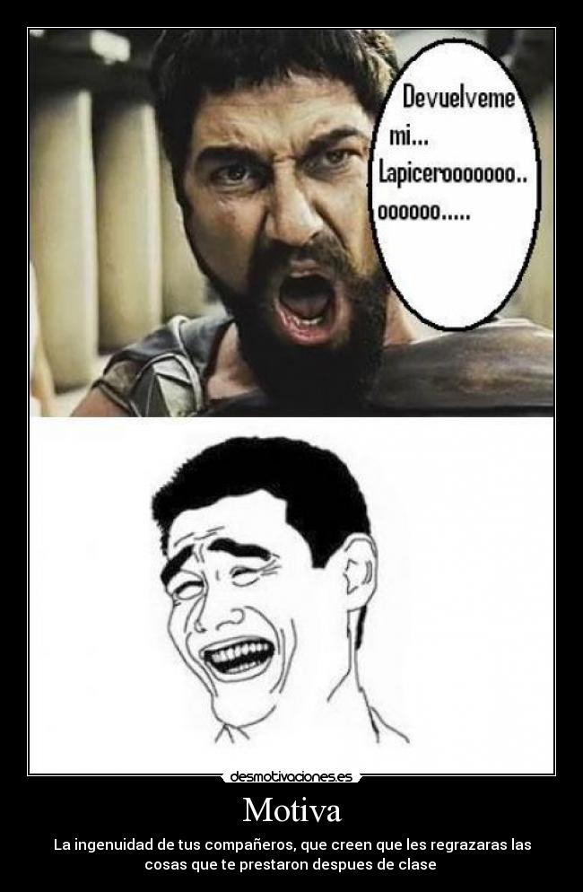 Motiva - La ingenuidad de tus compañeros, que creen que les regrazaras las
cosas que te prestaron despues de clase