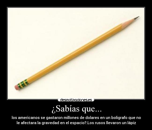 ¿Sabías que... - los americanos se gastaron millones de dolares en un boligrafo que no
le afectara la gravedad en el espacio?.Los rusos llevaron un lápiz