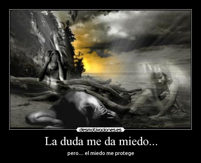 La duda me da miedo... - pero.... el miedo me protege