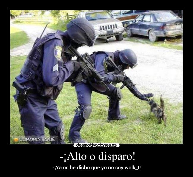 -¡Alto o disparo! - -¡Ya os he dicho que yo no soy walk_t!