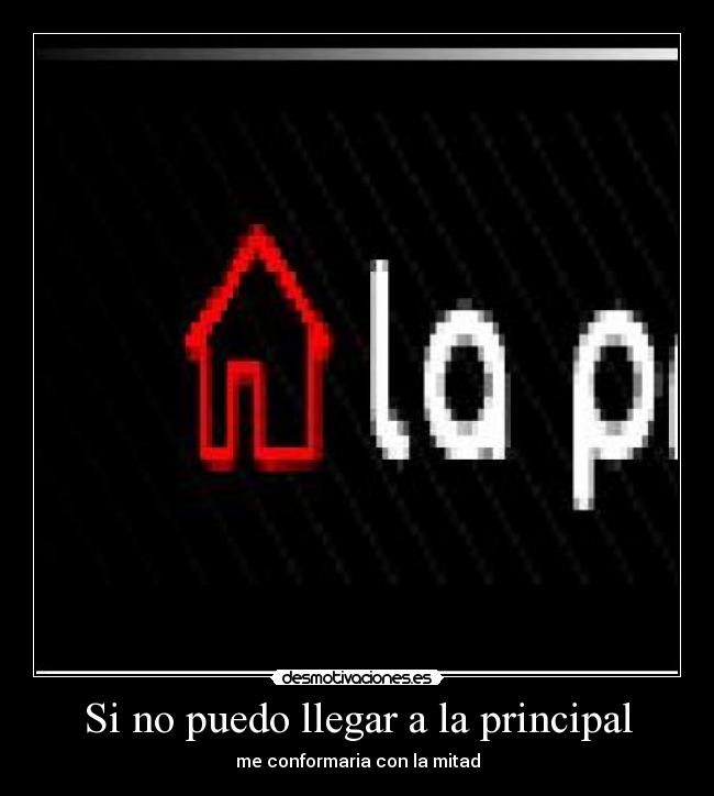 Si no puedo llegar a la principal - me conformaria con la mitad