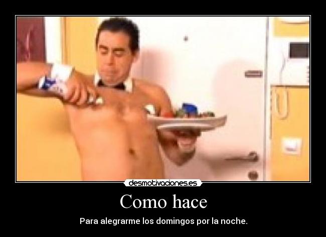 Como hace - Para alegrarme los domingos por la noche.