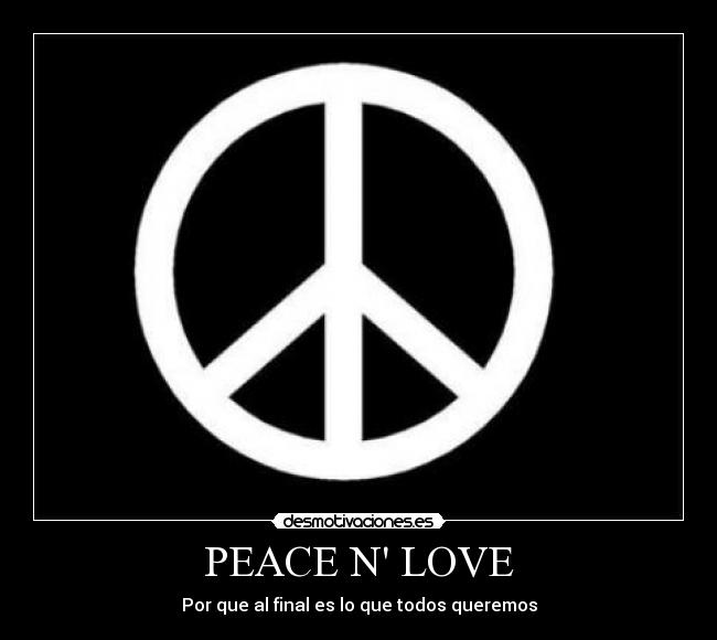 PEACE N LOVE - Por que al final es lo que todos queremos