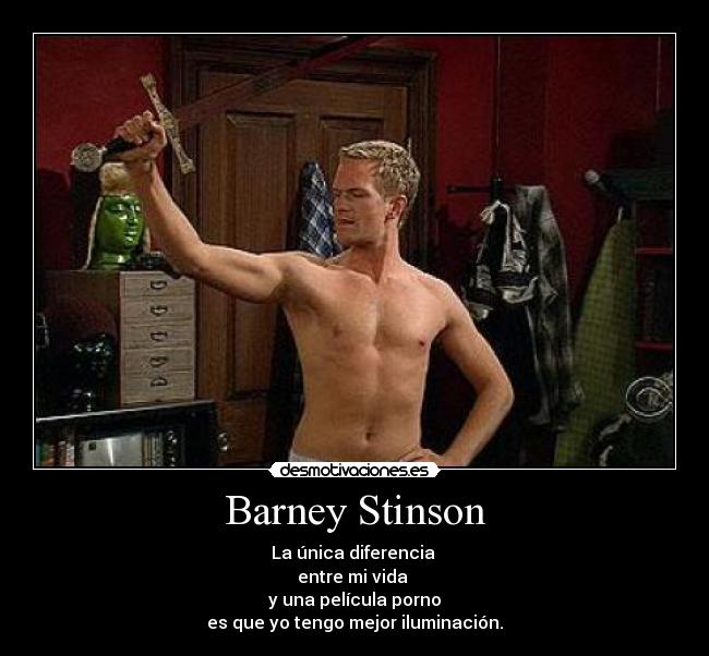 Barney Stinson - La única diferencia
entre mi vida
y una película porno
es que yo tengo mejor iluminación.