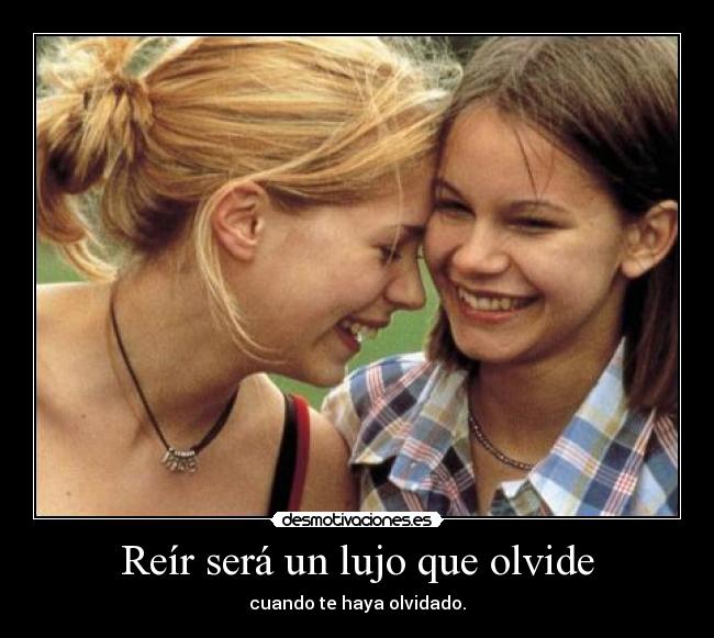 Reír será un lujo que olvide - cuando te haya olvidado.