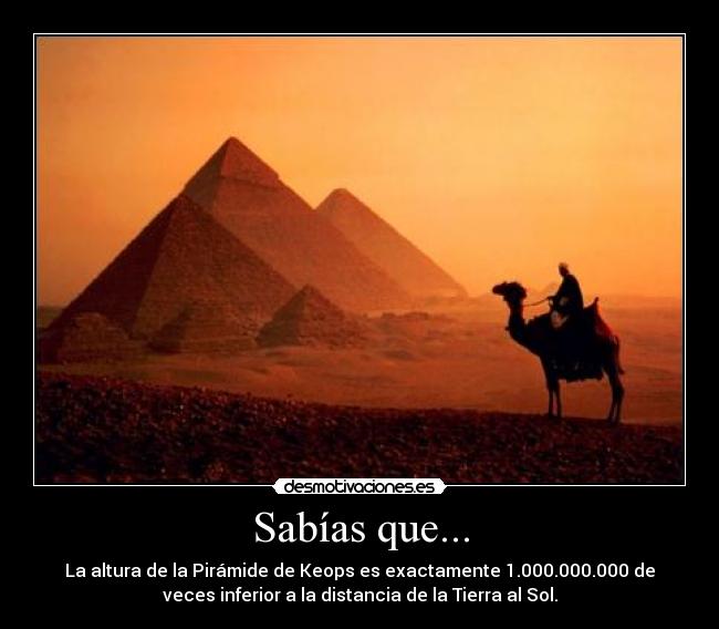 Sabías que... - La altura de la Pirámide de Keops es exactamente 1.000.000.000 de
veces inferior a la distancia de la Tierra al Sol.
