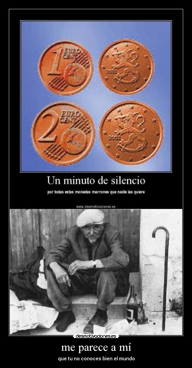 me parece a mí - que tu no conoces bien el mundo