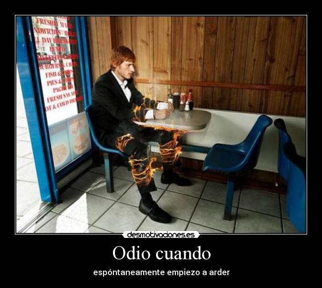 Odio cuando - espóntaneamente empiezo a arder