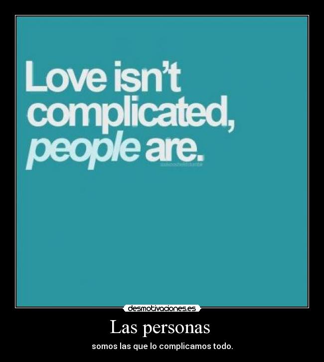 Las personas - somos las que lo complicamos todo.