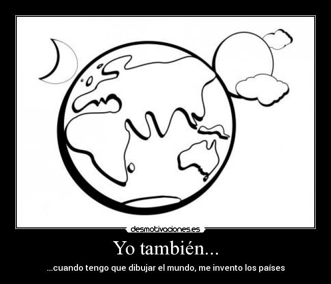 Yo también... - ...cuando tengo que dibujar el mundo, me invento los países