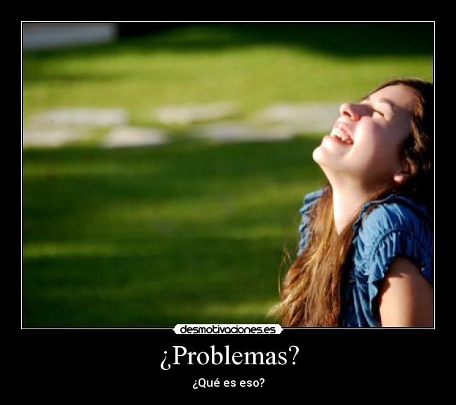 ¿Problemas? - ¿Qué es eso?