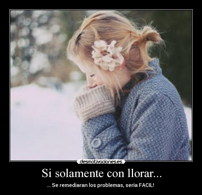 Si solamente con llorar... - 