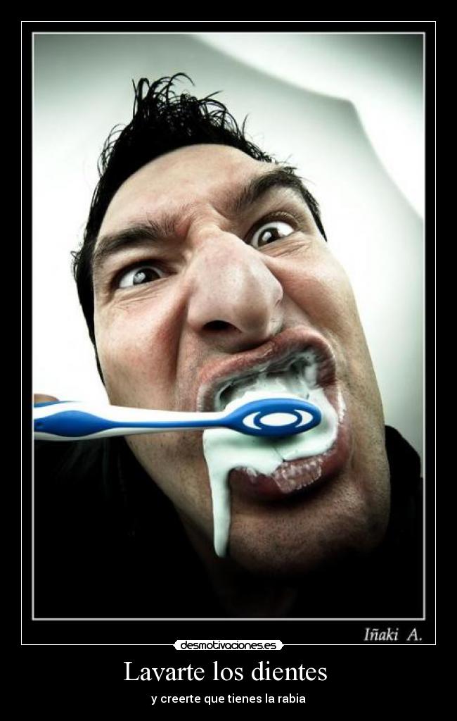 Lavarte los dientes  - y creerte que tienes la rabia