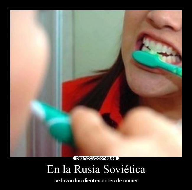 En la Rusia Soviética - se lavan los dientes antes de comer.