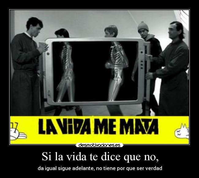 Si la vida te dice que no, - da igual sigue adelante, no tiene por que ser verdad