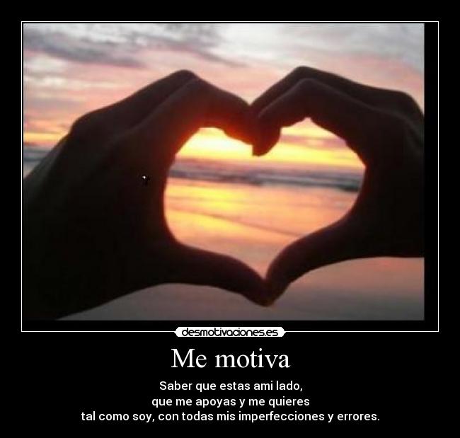 Me motiva - Saber que estas ami lado,
que me apoyas y me quieres
tal como soy, con todas mis imperfecciones y errores.