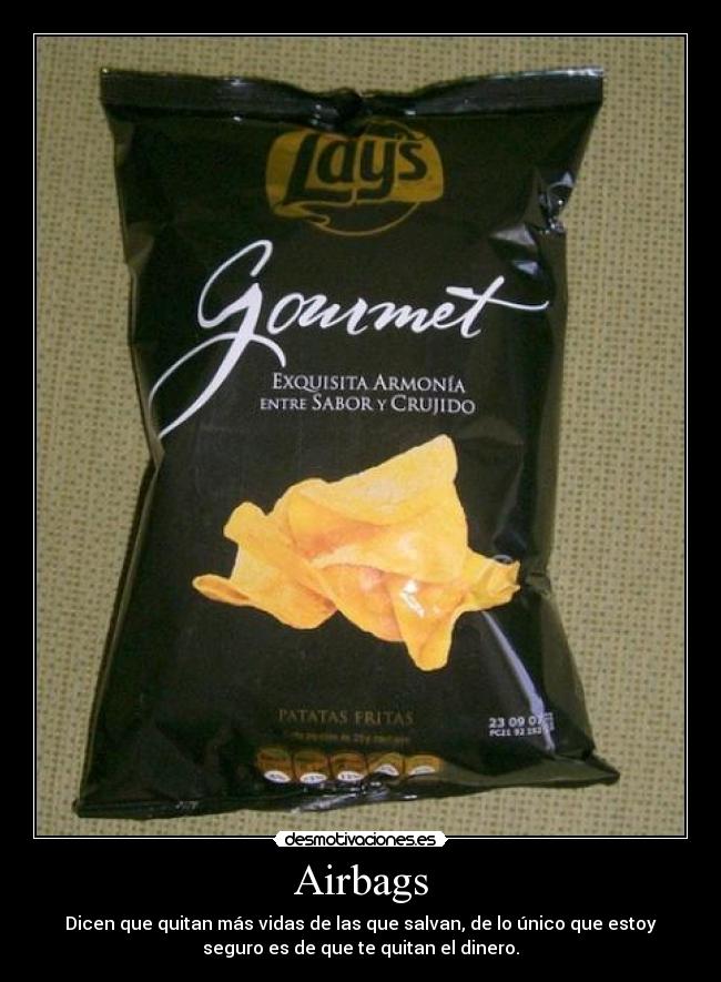 Airbags - Dicen que quitan más vidas de las que salvan, de lo único que estoy
seguro es de que te quitan el dinero.