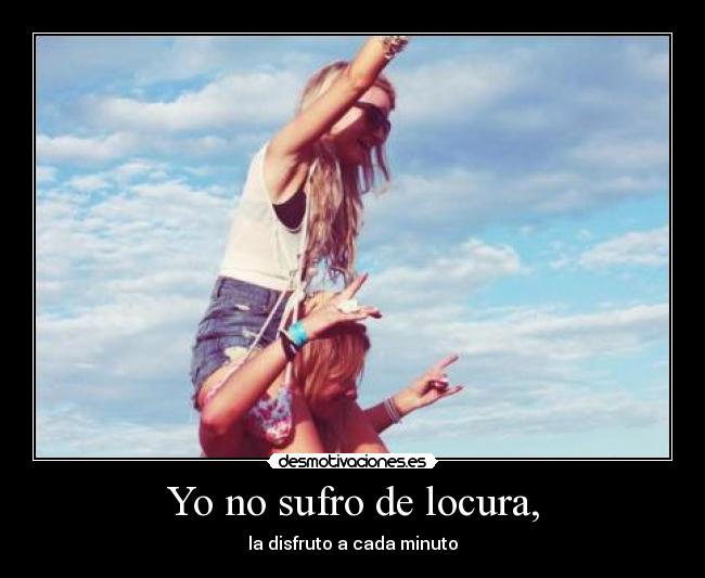 Yo no sufro de locura, -
