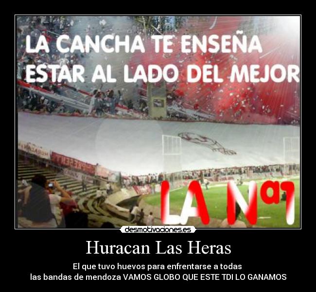 Huracan Las Heras - El que tuvo huevos para enfrentarse a todas
las bandas de mendoza VAMOS GLOBO QUE ESTE TDI LO GANAMOS
