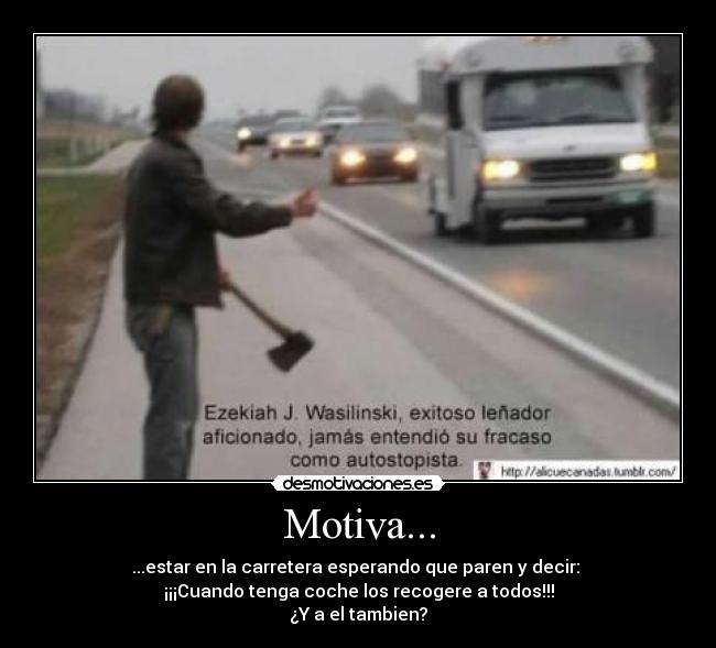 Motiva... - ...estar en la carretera esperando que paren y decir:
¡¡¡Cuando tenga coche los recogere a todos!!!
¿Y a el tambien?