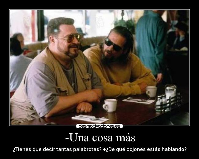 -Una cosa más - ¿Tienes que decir tantas palabrotas? +¿De qué cojones estás hablando?