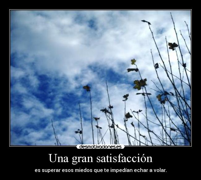 Una gran satisfacción - es superar esos miedos que te impedían echar a volar.