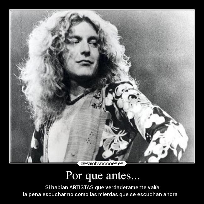 Por que antes... - Si habían ARTISTAS que verdaderamente valía
la pena escuchar no como las mierdas que se escuchan ahora