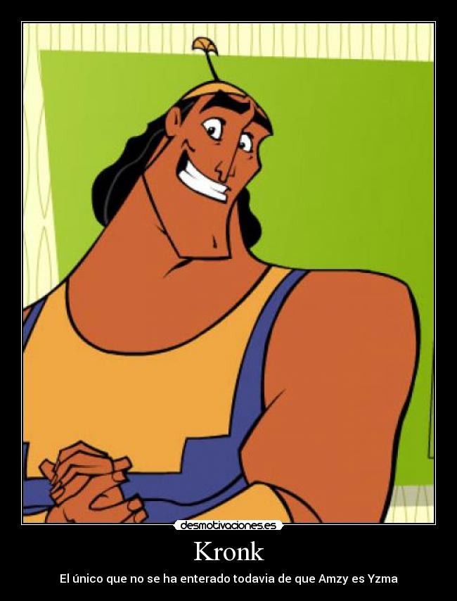 Kronk - El único que no se ha enterado todavia de que Amzy es Yzma