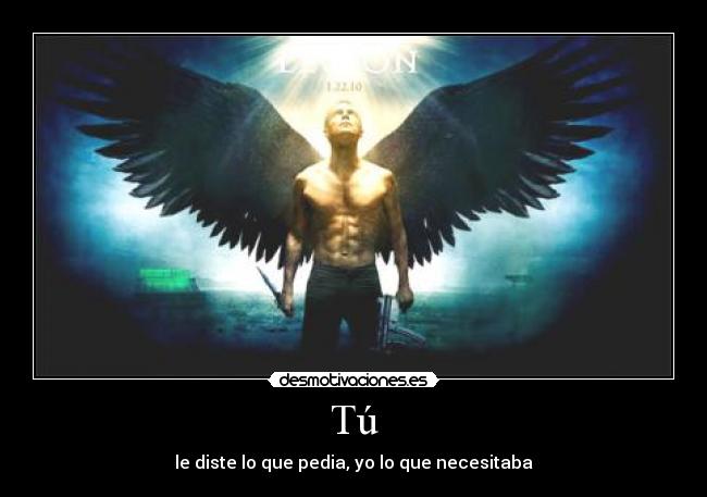 Tú - le diste lo que pedia, yo lo que necesitaba