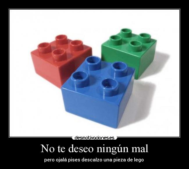 No te deseo ningún mal - pero ojalá pises descalzo una pieza de lego 