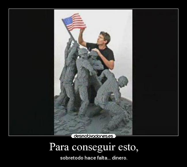 Para conseguir esto, - sobretodo hace falta... dinero.
