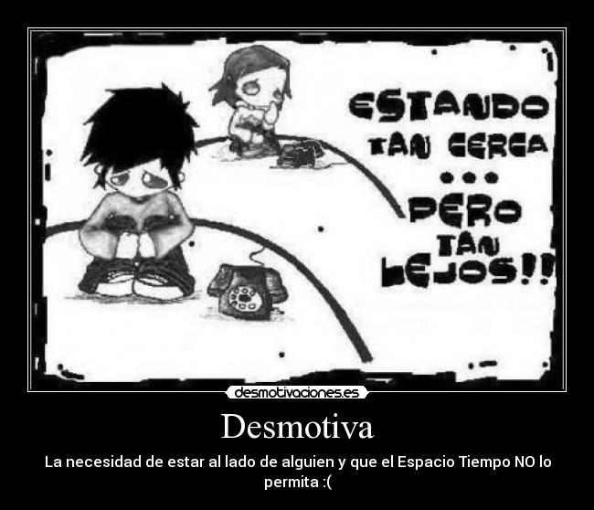 Desmotiva - La necesidad de estar al lado de alguien y que el Espacio Tiempo NO lo permita :(