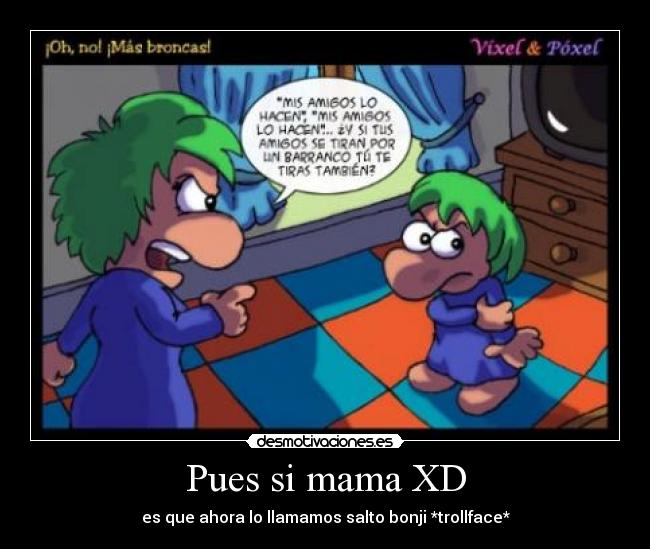 Pues si mama XD - es que ahora lo llamamos salto bonji *trollface*