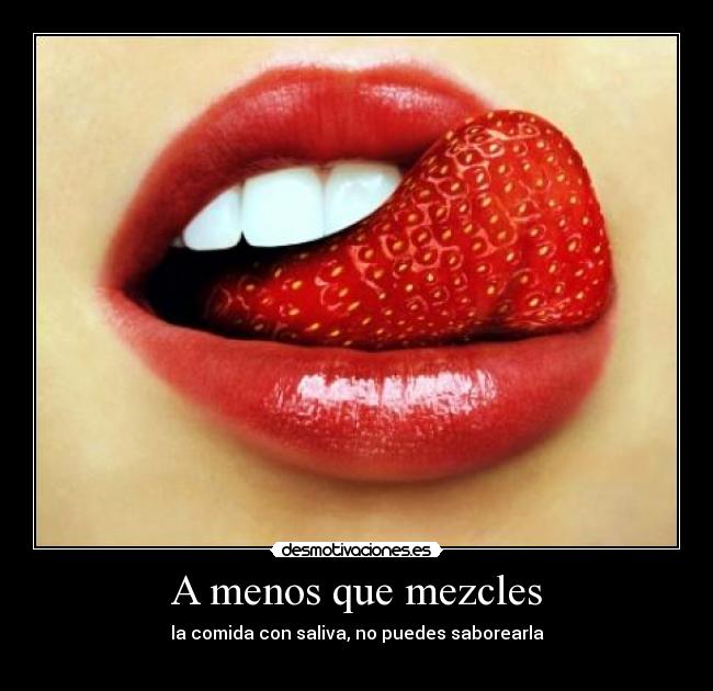 A menos que mezcles - la comida con saliva, no puedes saborearla