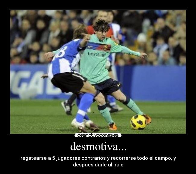 desmotiva... - regatearse a 5 jugadores contrarios y recorrerse todo el campo, y
despues darle al palo