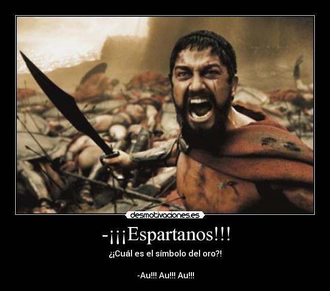 -¡¡¡Espartanos!!! -                   ¿¡Cuál es el símbolo del oro?!                  
                                                                    
-Au!!! Au!!! Au!!!