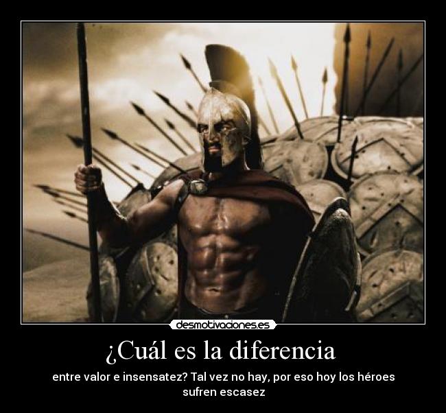 ¿Cuál es la diferencia - entre valor e insensatez? Tal vez no hay, por eso hoy los héroes sufren escasez