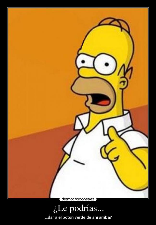 ¿Le podrías... - ...dar a el botón verde de ahí arriba?