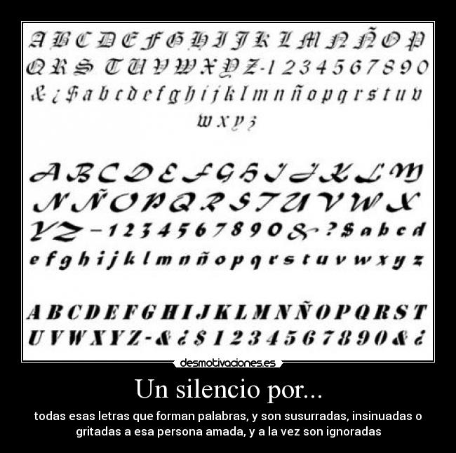 Un silencio por... - todas esas letras que forman palabras, y son susurradas, insinuadas o
gritadas a esa persona amada, y a la vez son ignoradas