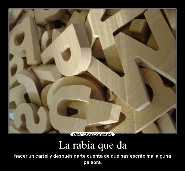 La rabia que da - hacer un cartel y después darte cuenta de que has escrito mal alguna palabra.