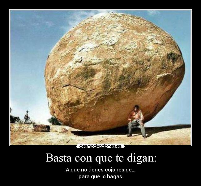 Basta con que te digan: - A que no tienes cojones de...
para que lo hagas.