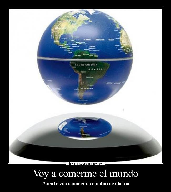 Voy a comerme el mundo - Pues te vas a comer un monton de idiotas