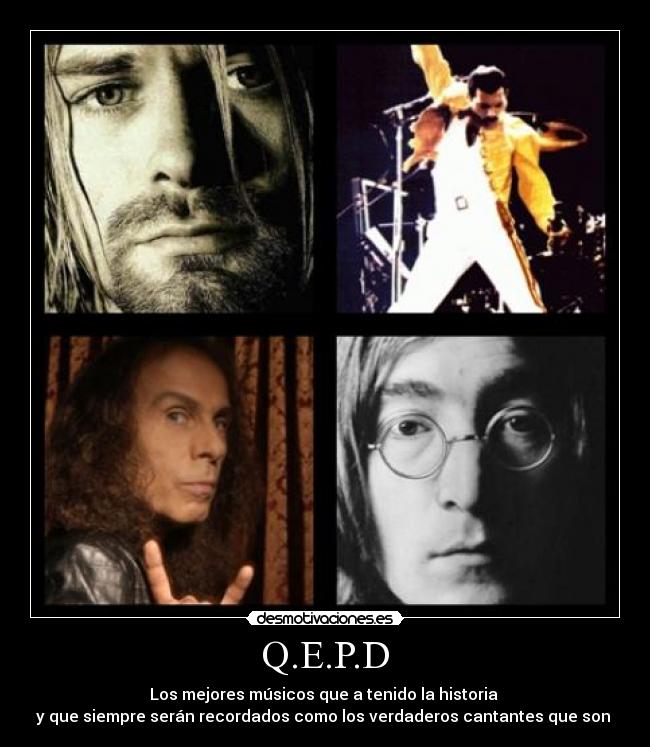 Q.E.P.D - Los mejores músicos que a tenido la historia
y que siempre serán recordados como los verdaderos cantantes que son
