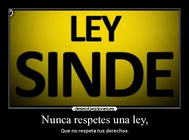 Nunca respetes una ley, -
