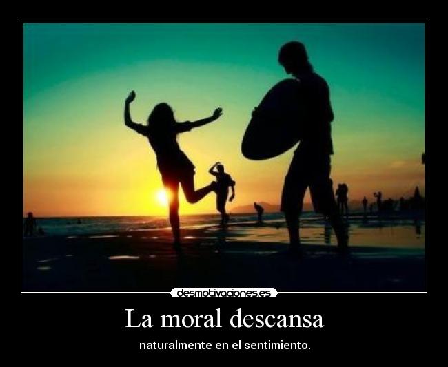 La moral descansa - naturalmente en el sentimiento.
