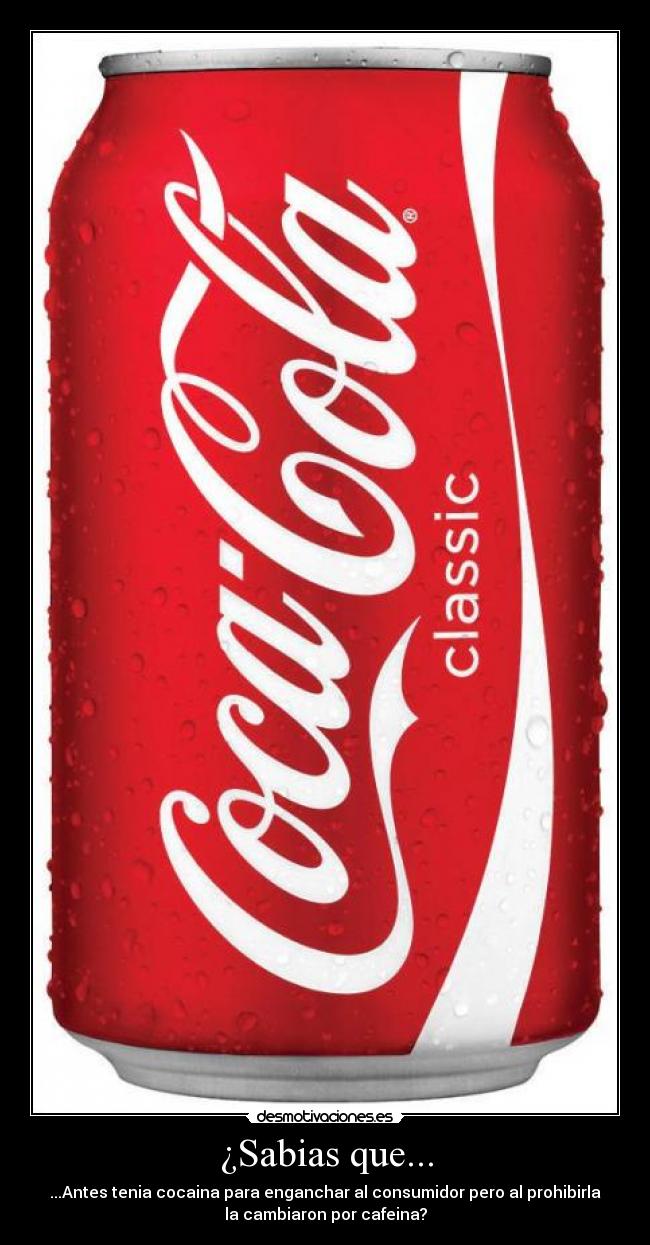 ¿Sabias que... - ...Antes tenia cocaina para enganchar al consumidor pero al prohibirla
la cambiaron por cafeina?