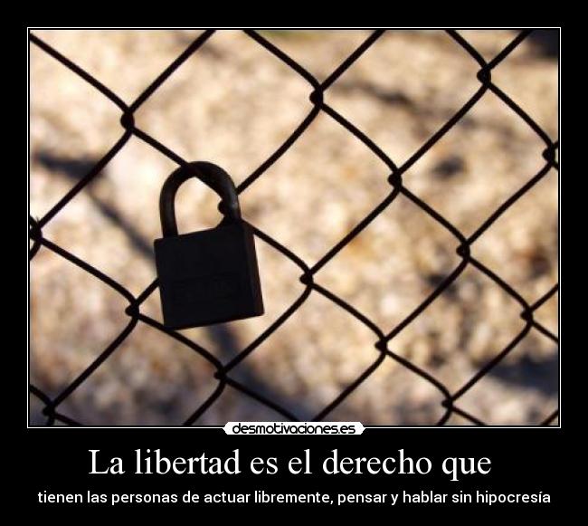 La libertad es el derecho que  - tienen las personas de actuar libremente, pensar y hablar sin hipocresía