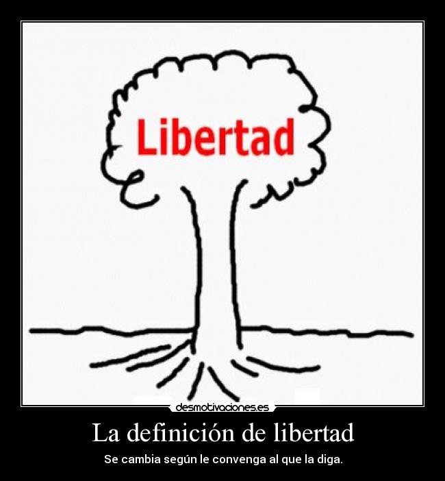 La definición de libertad - Se cambia según le convenga al que la diga.